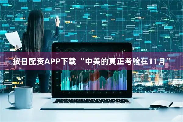按日配资APP下载 “中美的真正考验在11月”